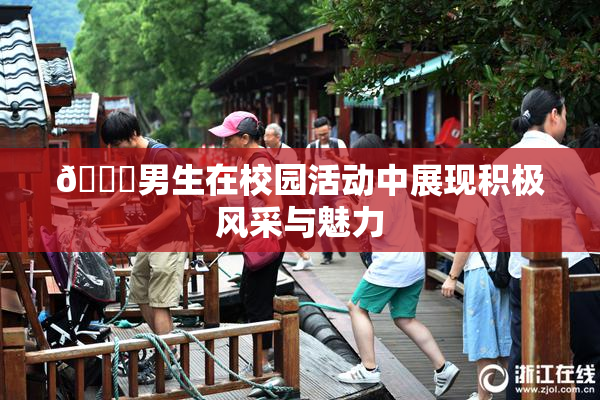 🔞男生在校园活动中展现积极风采与魅力