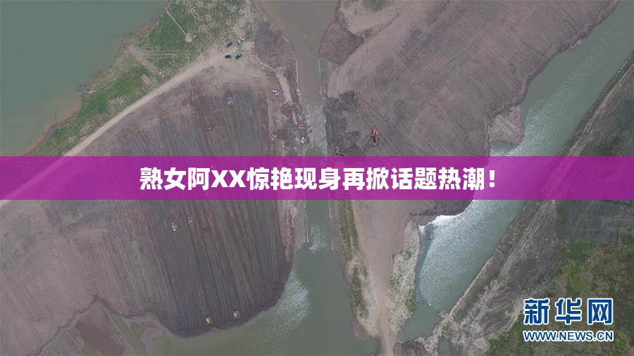 熟女阿XX惊艳现身再掀话题热潮！