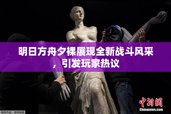 明日方舟夕裸展现全新战斗风采，引发玩家热议