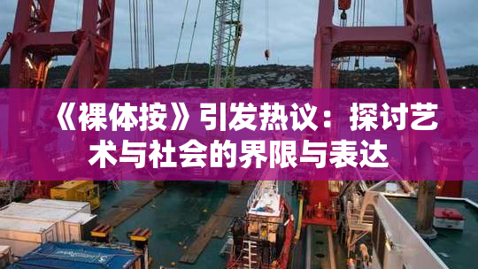 《裸体按》引发热议：探讨艺术与社会的界限与表达