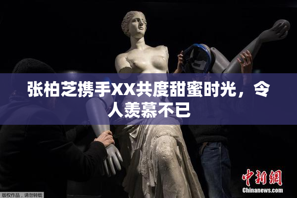 张柏芝携手XX共度甜蜜时光，令人羡慕不已