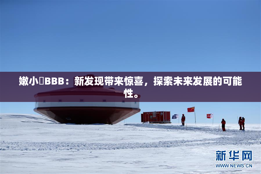 嫩小槡BBB：新发现带来惊喜，探索未来发展的可能性。