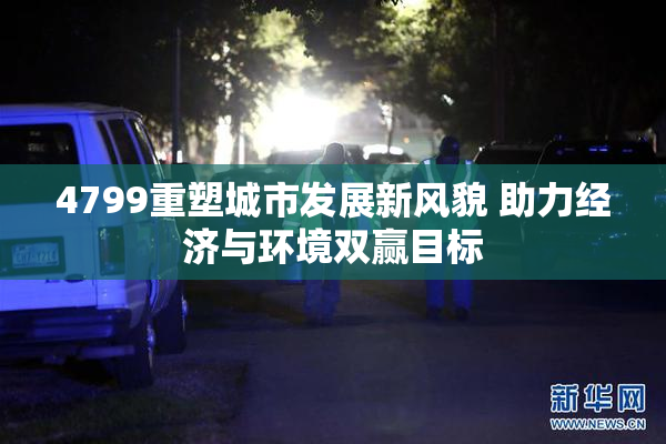 4799重塑城市发展新风貌 助力经济与环境双赢目标