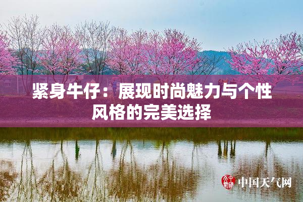 紧身牛仔：展现时尚魅力与个性风格的完美选择