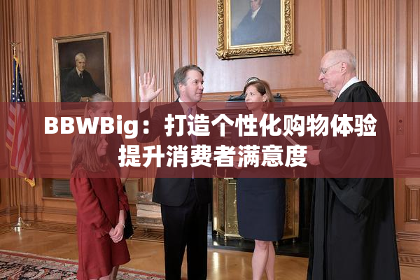 BBWBig：打造个性化购物体验 提升消费者满意度