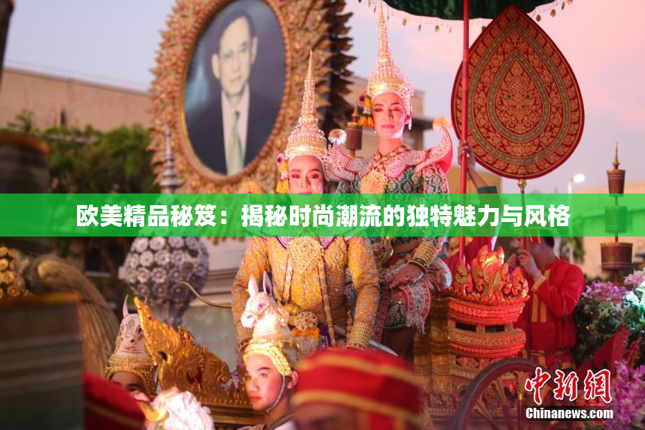 欧美精品秘笈：揭秘时尚潮流的独特魅力与风格