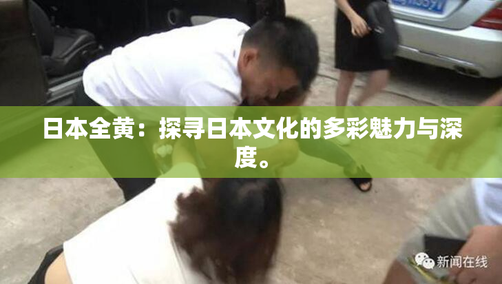 日本全黄：探寻日本文化的多彩魅力与深度。