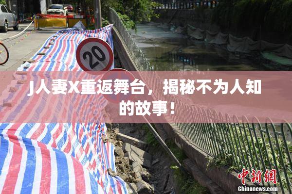 J人妻X重返舞台，揭秘不为人知的故事！
