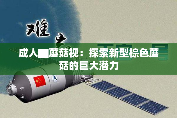 成人▇蘑菇视：探索新型棕色蘑菇的巨大潜力
