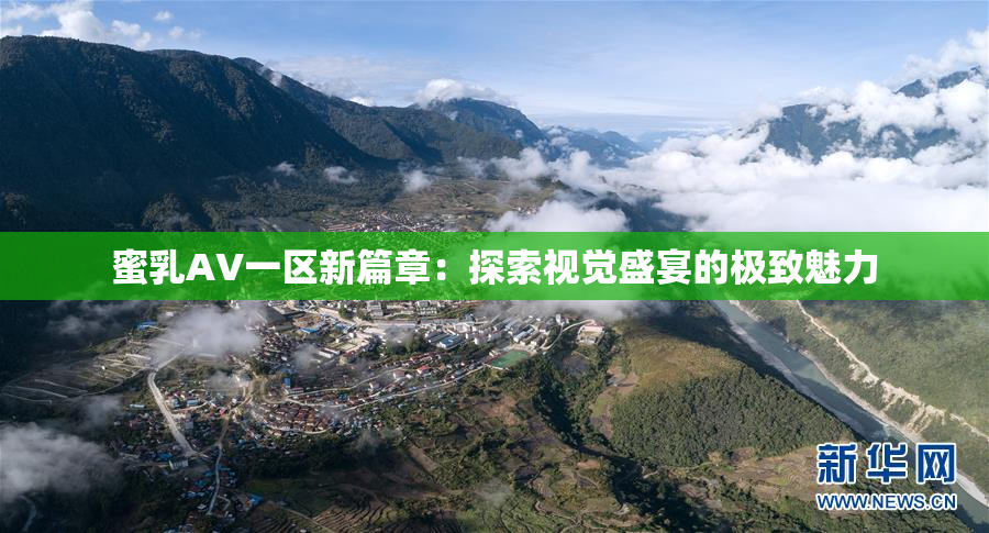 蜜乳AV一区新篇章：探索视觉盛宴的极致魅力