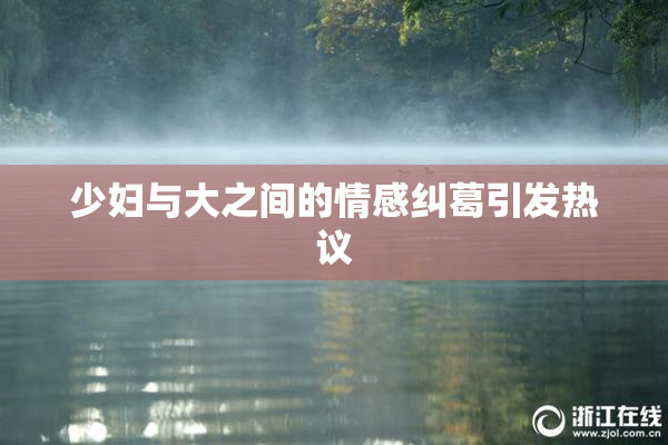 少妇与大之间的情感纠葛引发热议