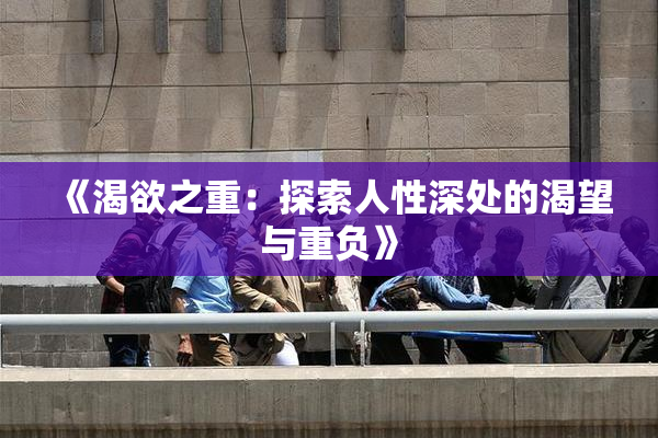 《渴欲之重：探索人性深处的渴望与重负》