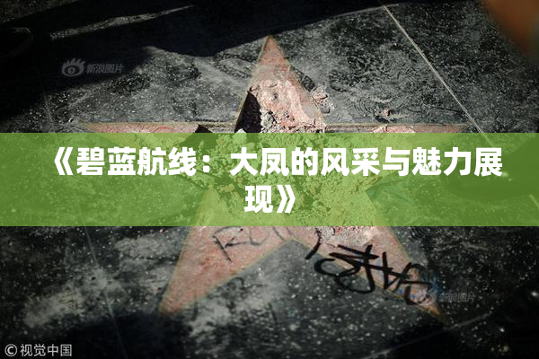 《碧蓝航线：大凤的风采与魅力展现》