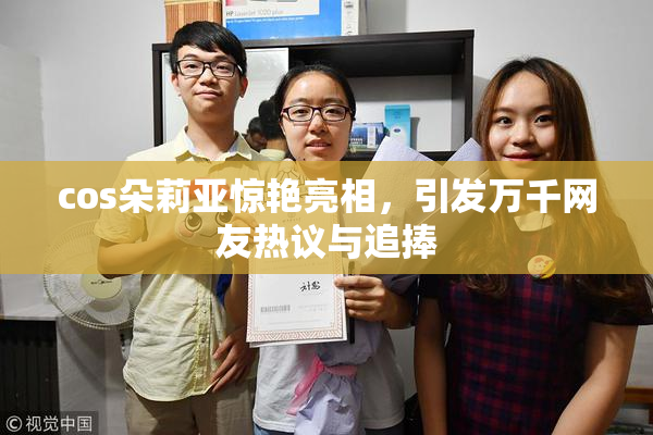 cos朵莉亚惊艳亮相，引发万千网友热议与追捧