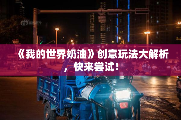《我的世界奶油》创意玩法大解析，快来尝试！