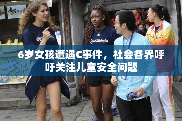 6岁女孩遭遇C事件，社会各界呼吁关注儿童安全问题