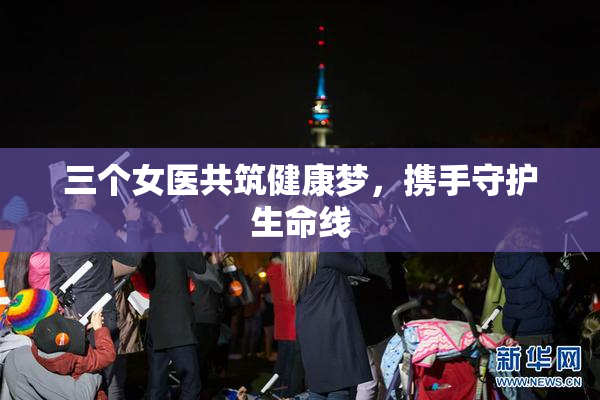 三个女医共筑健康梦，携手守护生命线