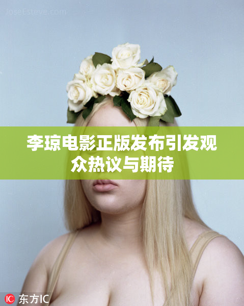 李琼电影正版发布引发观众热议与期待