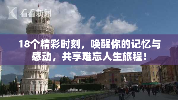 18个精彩时刻，唤醒你的记忆与感动，共享难忘人生旅程！