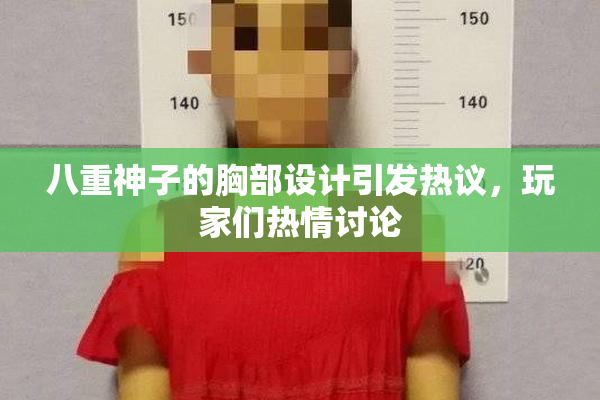 八重神子的胸部设计引发热议，玩家们热情讨论