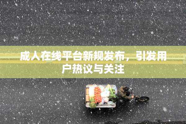 成人在线平台新规发布，引发用户热议与关注