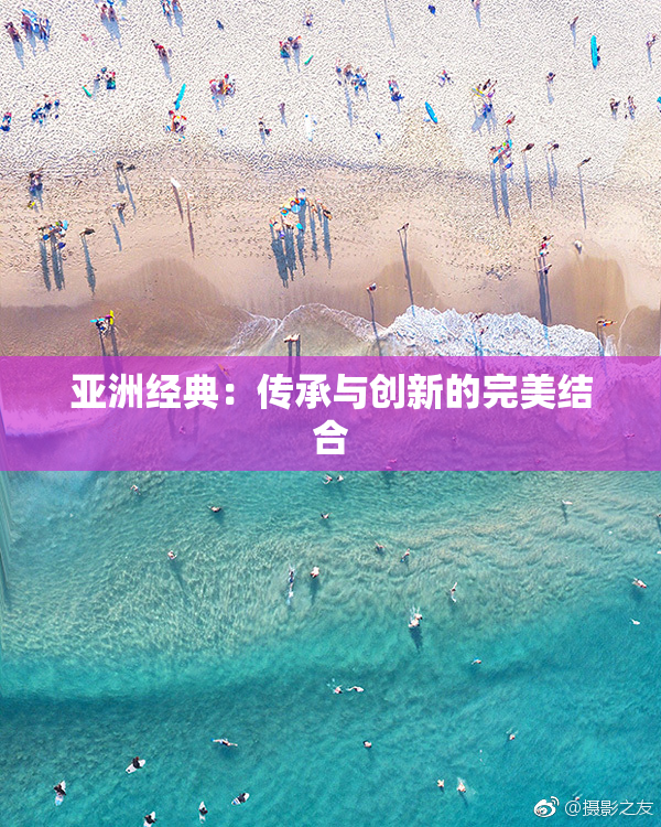 亚洲经典：传承与创新的完美结合