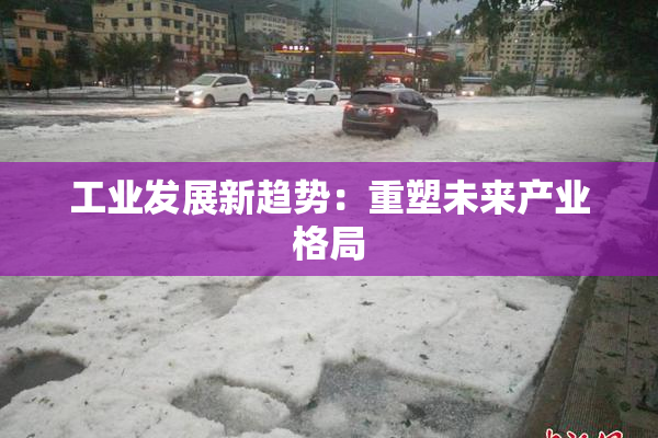 工业发展新趋势：重塑未来产业格局