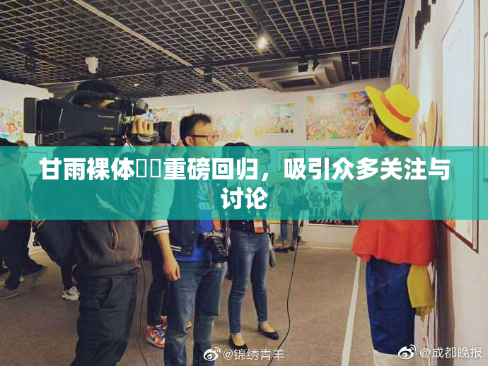 甘雨裸体❌‌重磅回归，吸引众多关注与讨论