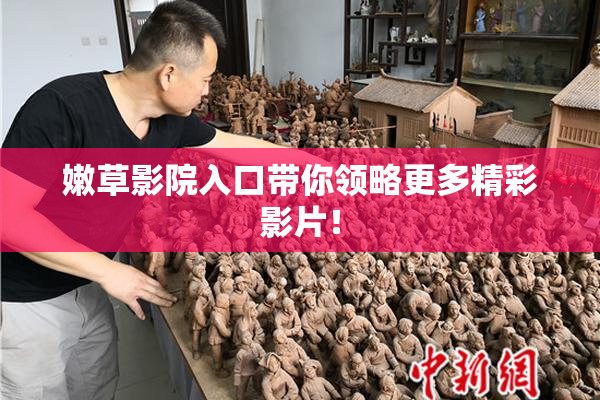 嫩草影院入口带你领略更多精彩影片！