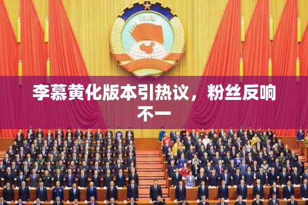李慕黄化版本引热议，粉丝反响不一