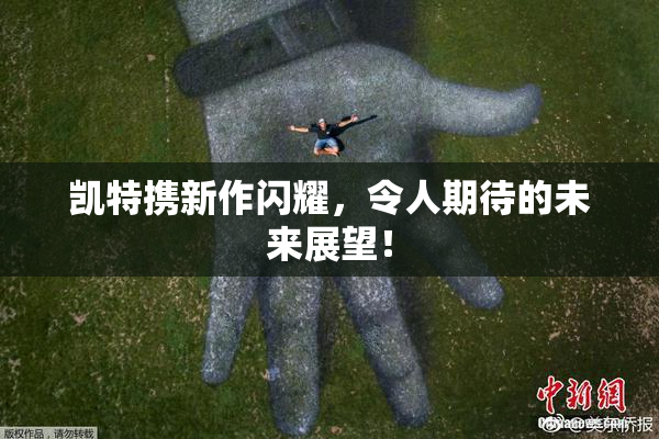 凯特携新作闪耀，令人期待的未来展望！