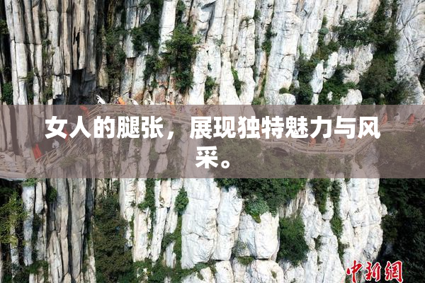 女人的腿张，展现独特魅力与风采。