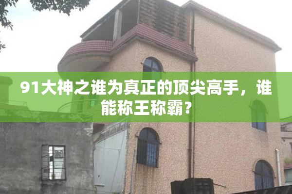 91大神之谁为真正的顶尖高手，谁能称王称霸？