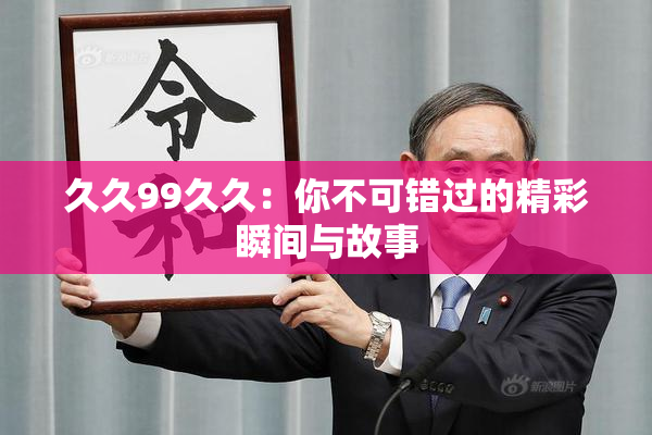 久久99久久：你不可错过的精彩瞬间与故事