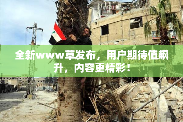 全新www草发布，用户期待值飙升，内容更精彩！