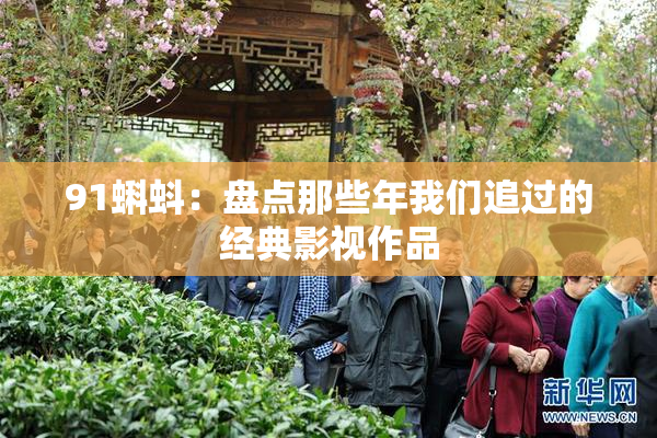91蝌蚪：盘点那些年我们追过的经典影视作品