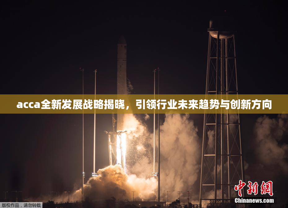 acca全新发展战略揭晓，引领行业未来趋势与创新方向