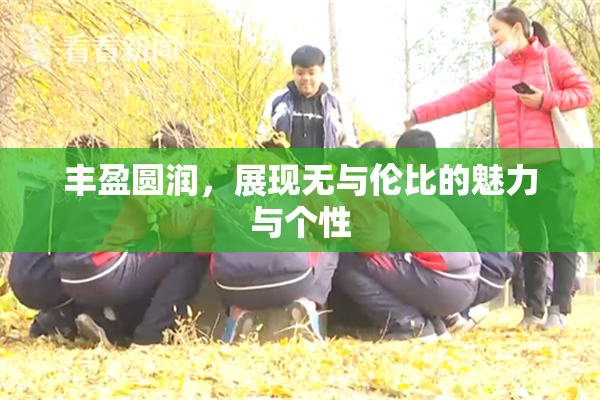 丰盈圆润，展现无与伦比的魅力与个性
