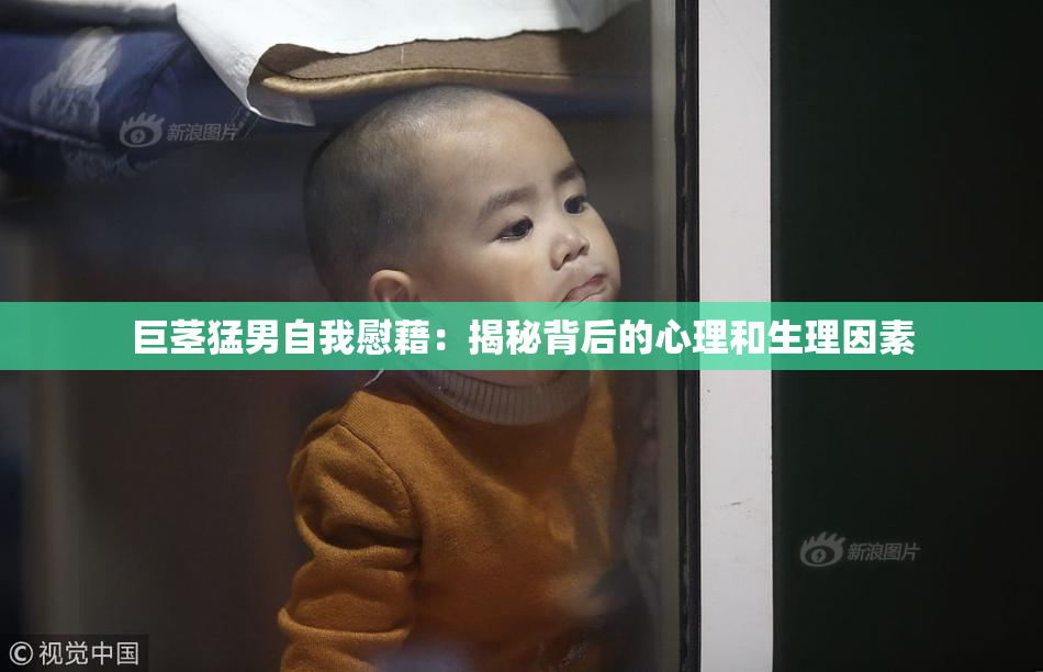 巨茎猛男自我慰藉：揭秘背后的心理和生理因素