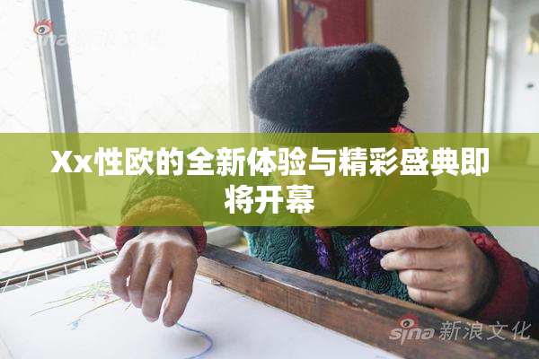 Xx性欧的全新体验与精彩盛典即将开幕