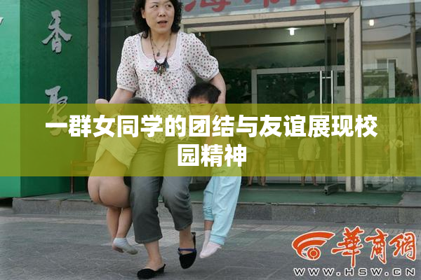 一群女同学的团结与友谊展现校园精神
