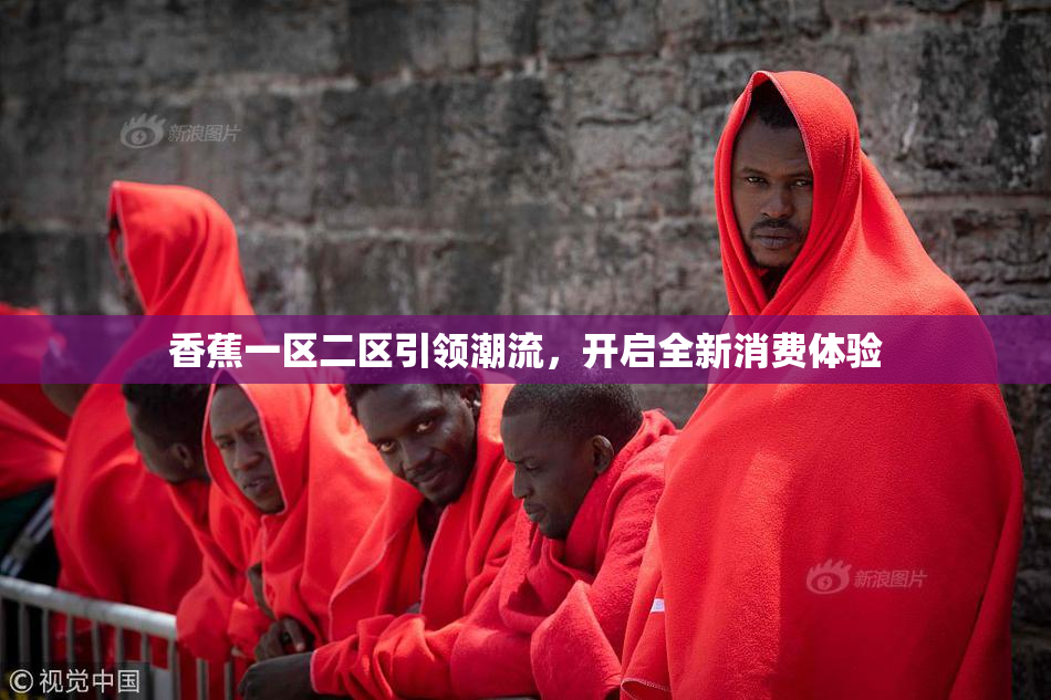 香蕉一区二区引领潮流，开启全新消费体验