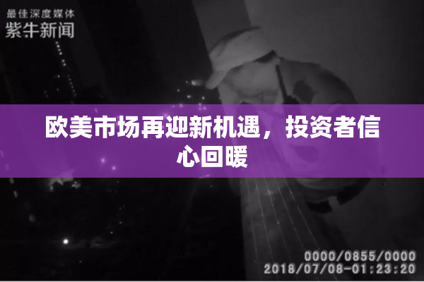 欧美市场再迎新机遇，投资者信心回暖