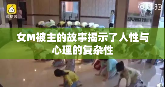 女M被主的故事揭示了人性与心理的复杂性