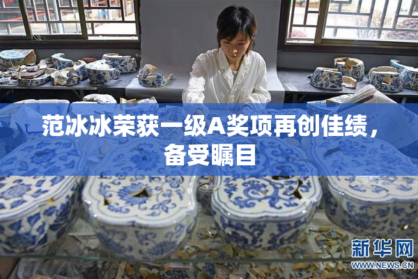 范冰冰荣获一级A奖项再创佳绩，备受瞩目