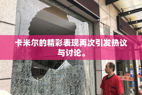 卡米尔的精彩表现再次引发热议与讨论。