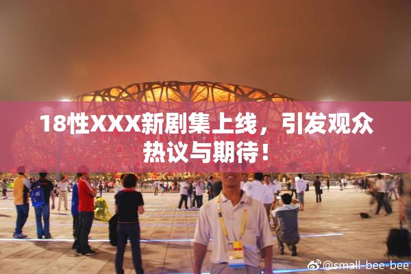18性XXX新剧集上线，引发观众热议与期待！