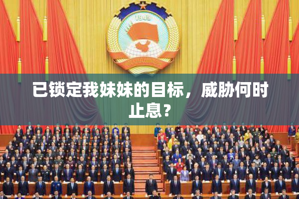 已锁定我妹妹的目标，威胁何时止息？