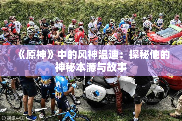 《原神》中的风神温迪：探秘他的神秘本源与故事