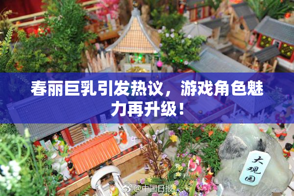 春丽巨乳引发热议，游戏角色魅力再升级！
